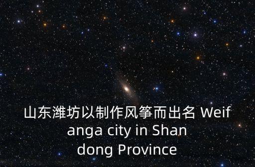 山東濰坊以制作風(fēng)箏而出名 Weifanga city in Shandong Province