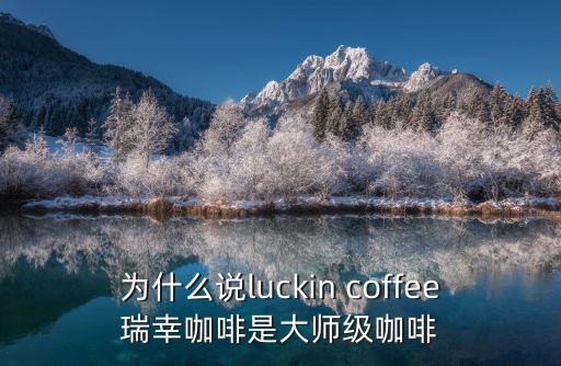 為什么說luckin coffee瑞幸咖啡是大師級咖啡