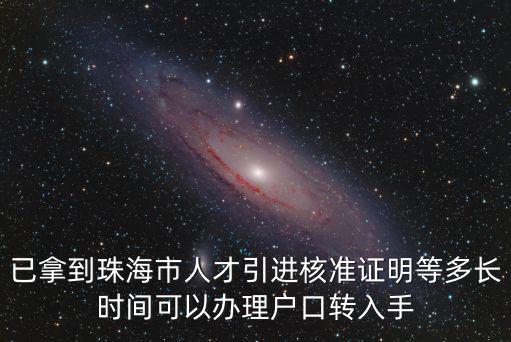 已拿到珠海市人才引進核準證明等多長時間可以辦理戶口轉入手