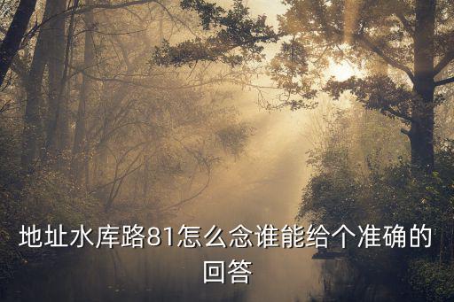水庫路，地址水庫路81怎么念誰能給個準確的回答