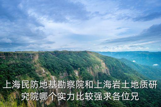 上海民防地基勘察院和上海巖土地質(zhì)研究院哪個(gè)實(shí)力比較強(qiáng)求各位兄