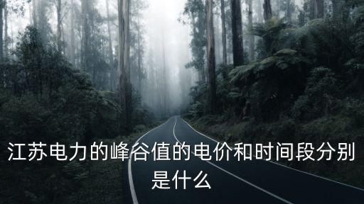 江蘇電力的峰谷值的電價(jià)和時(shí)間段分別是什么