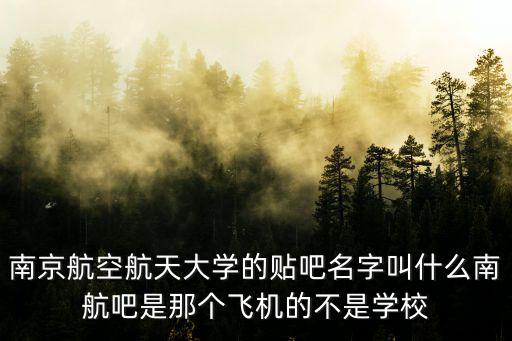 南京航空航天大學(xué)的貼吧名字叫什么南航吧是那個(gè)飛機(jī)的不是學(xué)校