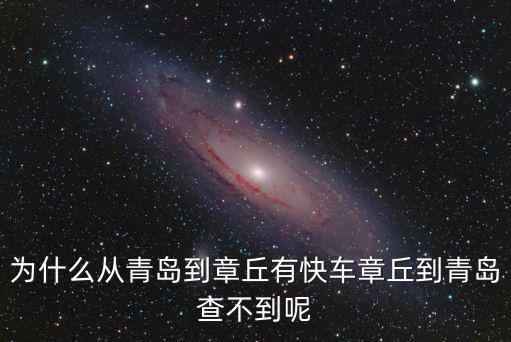 為什么從青島到章丘有快車(chē)章丘到青島查不到呢