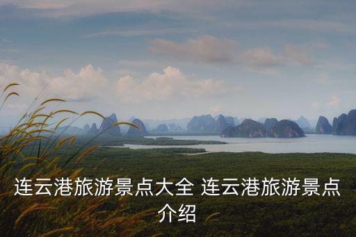 連云港旅游景點大全 連云港旅游景點介紹