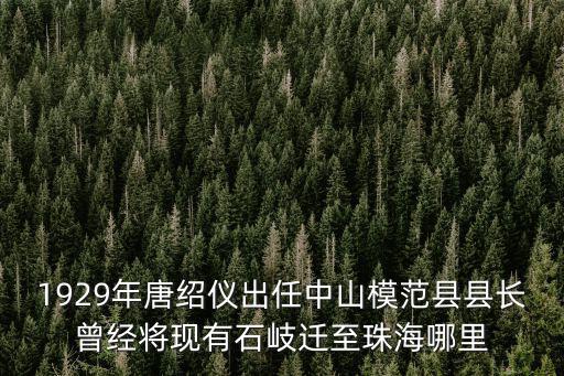 1929年唐紹儀出任中山模范縣縣長曾經將現有石岐遷至珠海哪里
