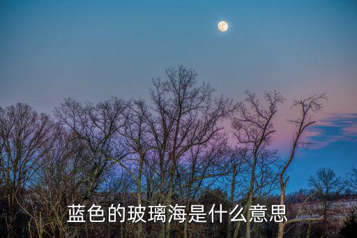 藍(lán)色的玻璃海是什么意思