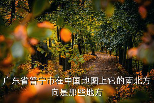 廣東省普寧市在中國地圖上它的南北方向是那些地方