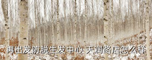 再出發防脫生發中心 天潤路店怎么樣