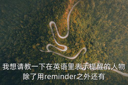 我想請教一下在英語里表示提醒的人物除了用reminder之外還有