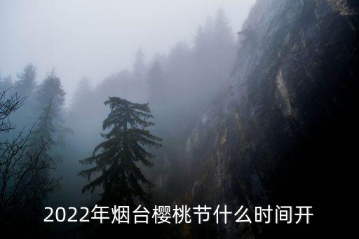 2022年煙臺櫻桃節(jié)什么時間開