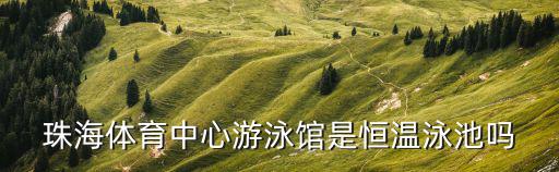 珠海體育中心游泳館是恒溫泳池嗎