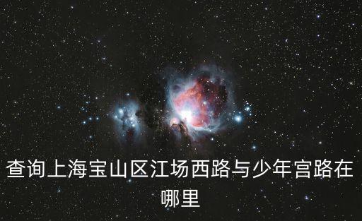 查詢上海寶山區(qū)江場西路與少年宮路在哪里