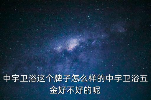 中宇衛浴，中宇衛浴這個牌子怎么樣的中宇衛浴五金好不好的呢