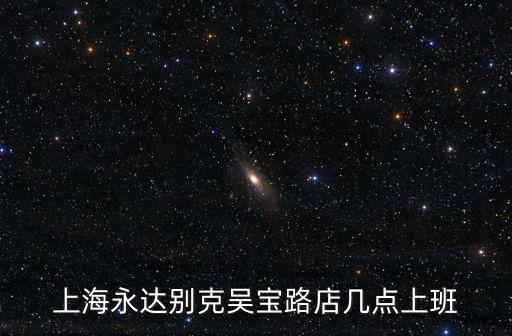 上海永達別克吳寶路店幾點上班