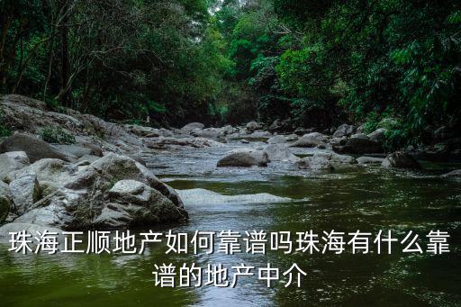 珠海正順地產如何靠譜嗎珠海有什么靠譜的地產中介