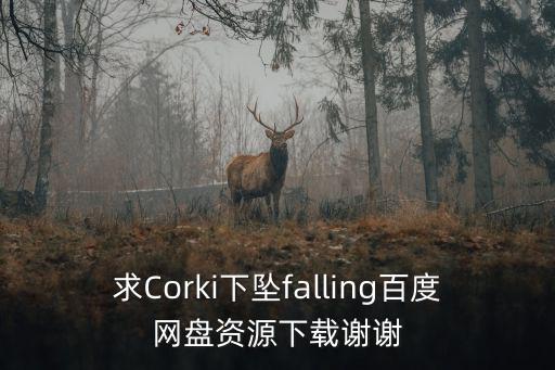 corki，求Corki下墜falling百度網盤資源下載謝謝