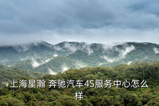 上海星瀚 奔馳汽車4S服務(wù)中心怎么樣
