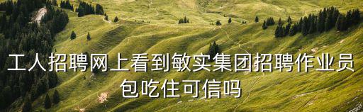 工人招聘網上看到敏實集團招聘作業員包吃住可信嗎