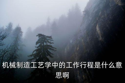 機械制造工藝學中的工作行程是什么意思啊