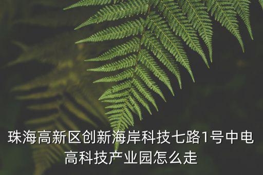 珠海高新區(qū)創(chuàng)新海岸科技七路1號(hào)中電高科技產(chǎn)業(yè)園怎么走