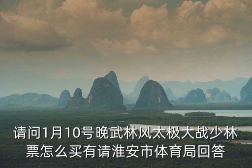 請問1月10號晚武林風太極大戰少林票怎么買有請淮安市體育局回答