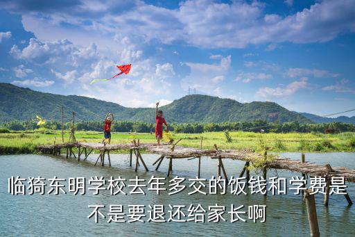 臨猗東明學校去年多交的飯錢和學費是不是要退還給家長啊