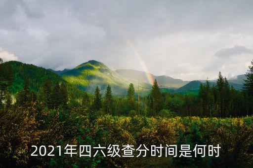 2021年四六級查分時間是何時