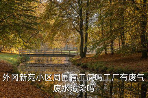 外岡新苑小區周圍有工廠嗎工廠有廢氣廢水污染嗎
