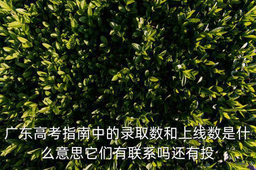 廣東高考指南中的錄取數(shù)和上線數(shù)是什么意思它們有聯(lián)系嗎還有投