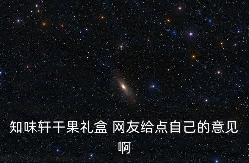 知味軒干果禮盒 網(wǎng)友給點(diǎn)自己的意見(jiàn)啊