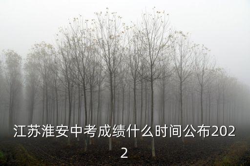 江蘇淮安中考成績什么時間公布2022