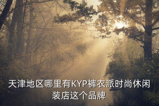 時尚衣派，天津地區哪里有KYP褲衣派時尚休閑裝店這個品牌