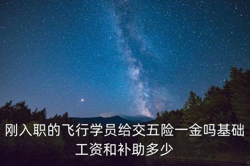 剛?cè)肼毜娘w行學(xué)員給交五險(xiǎn)一金嗎基礎(chǔ)工資和補(bǔ)助多少