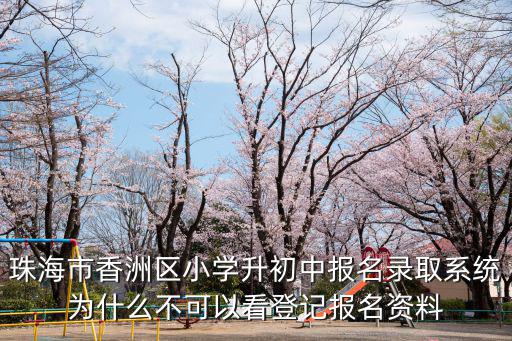 珠海市香洲區小學升初中報名錄取系統為什么不可以看登記報名資料
