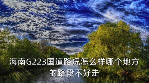 海南G223國道路況怎么樣哪個地方的路段不好走