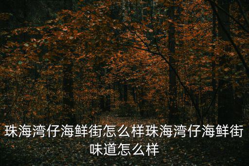 珠海灣仔海鮮街怎么樣珠海灣仔海鮮街味道怎么樣