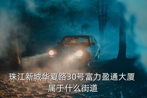 珠江新城華夏路30號富力盈通大廈 屬于什么街道