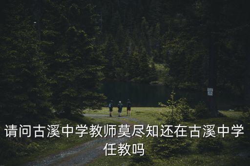 請問古溪中學(xué)教師莫盡知還在古溪中學(xué)任教嗎