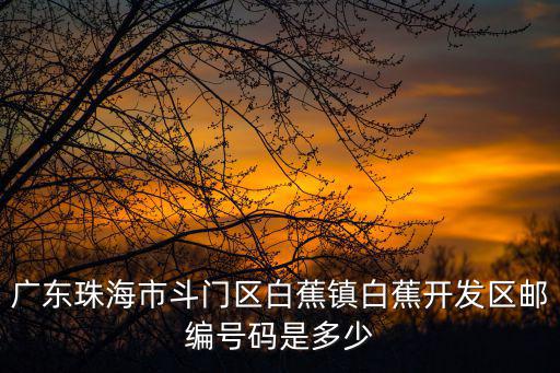 廣東珠海市斗門區白蕉鎮白蕉開發區郵編號碼是多少