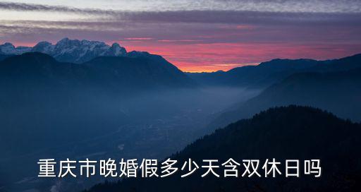 重慶市晚婚假多少天含雙休日嗎
