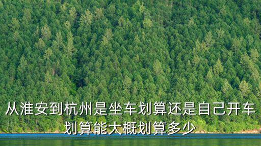 從淮安到杭州是坐車劃算還是自己開車劃算能大概劃算多少