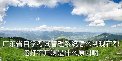 廣東省自考管理系統(tǒng)，廣東自學(xué)考試管理系統(tǒng)預(yù)報(bào)名時(shí)間是