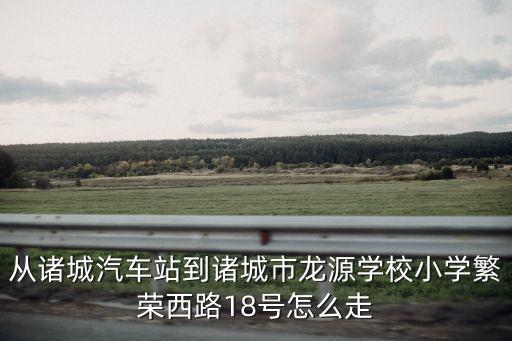 從諸城汽車站到諸城市龍源學(xué)校小學(xué)繁榮西路18號怎么走