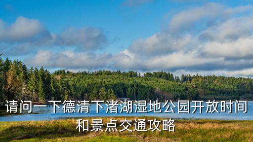 請問一下德清下渚湖濕地公園開放時間和景點交通攻略