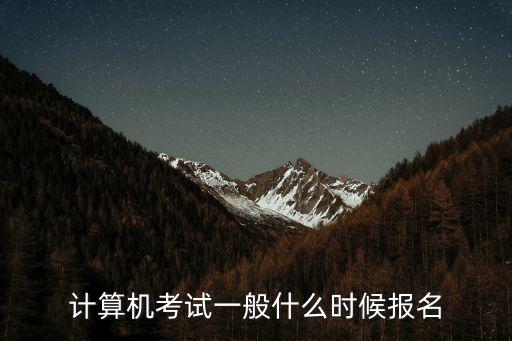 計(jì)算機(jī)考試報(bào)名，計(jì)算機(jī)考試一般什么時(shí)候報(bào)名