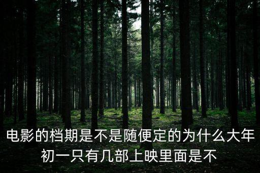 電影的檔期是不是隨便定的為什么大年初一只有幾部上映里面是不
