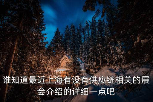 誰知道最近上海有沒有供應(yīng)鏈相關(guān)的展會介紹的詳細(xì)一點吧