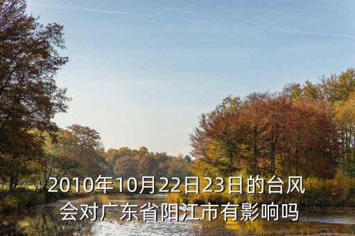 2010年10月22日23日的臺(tái)風(fēng) 會(huì)對(duì)廣東省陽(yáng)江市有影響嗎