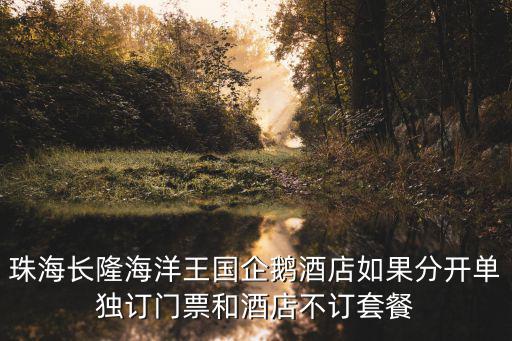 珠海長隆海洋王國企鵝酒店如果分開單獨訂門票和酒店不訂套餐
